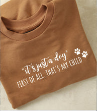 Load image into Gallery viewer, &quot;It&#39;s Just a Dog, First of All That&#39;s My Child&quot; Sweatshirt
